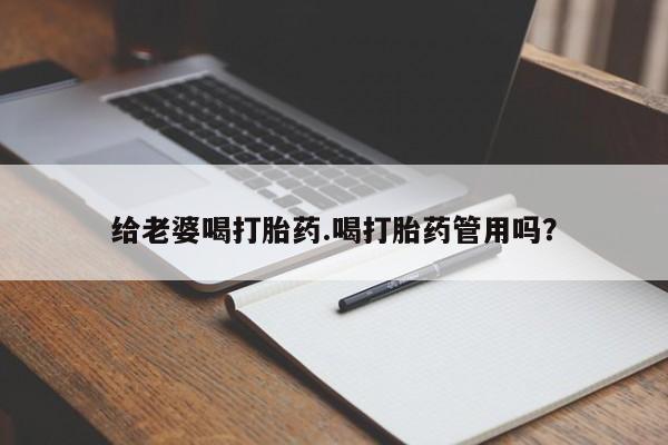 打胎药如何购买给老婆喝打胎药.喝打胎药管用吗？