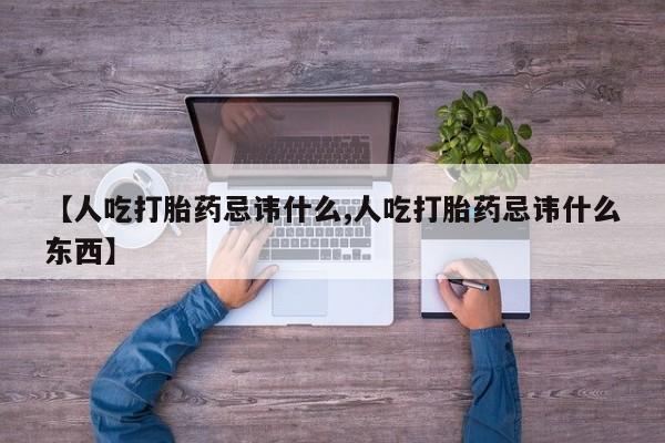 打胎药如何购买【人吃打胎药忌讳什么,人吃打胎药忌讳什么东西】