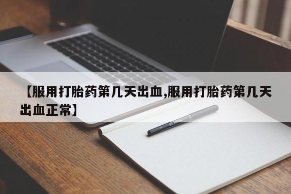 打胎药如何购买【服用打胎药第几天出血,服用打胎药第几天出血正常】