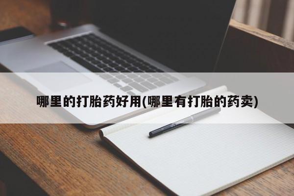 打胎药如何购买哪里的打胎药好用(哪里有打胎的药卖)