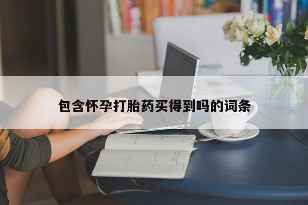 打胎药如何购买包含怀孕打胎药买得到吗的词条