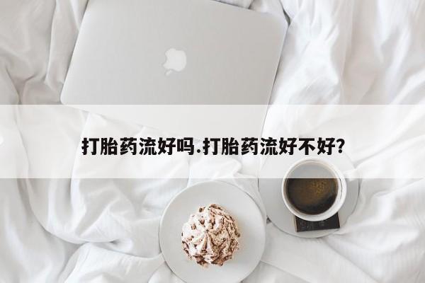 打胎药如何购买打胎药流好吗.打胎药流好不好？