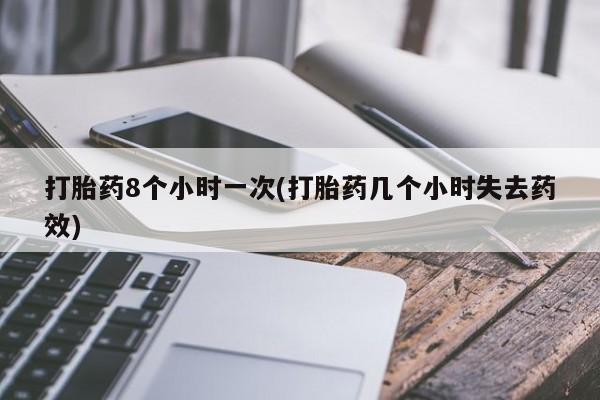 打胎药如何购买打胎药8个小时一次(打胎药几个小时失去药效)