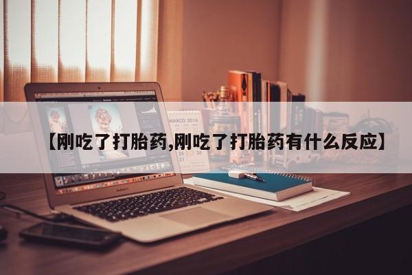 打胎药如何购买【刚吃了打胎药,刚吃了打胎药有什么反应】