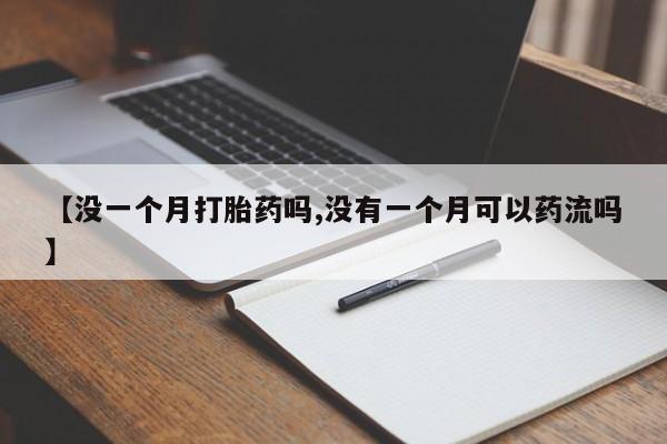 打胎药如何购买【没一个月打胎药吗,没有一个月可以药流吗】