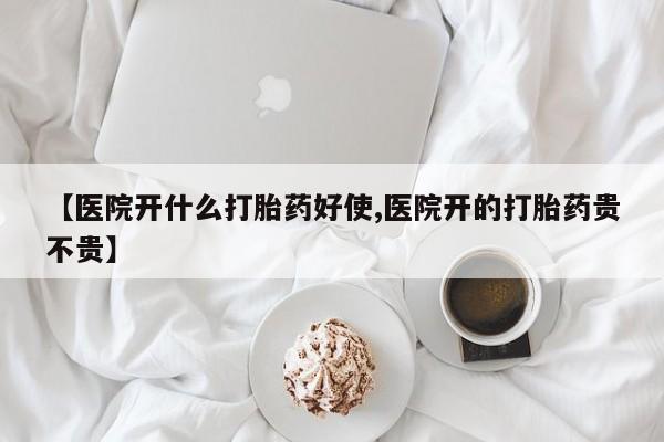 打胎药如何购买【医院开什么打胎药好使,医院开的打胎药贵不贵】