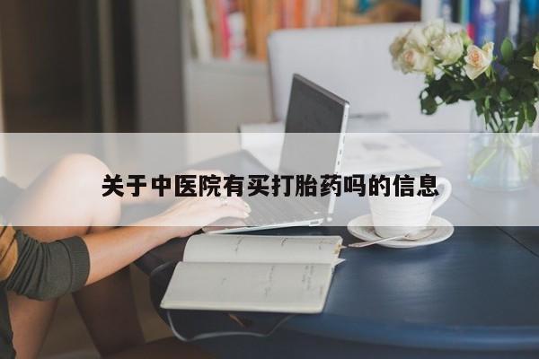 打胎药如何购买关于中医院有买打胎药吗的信息