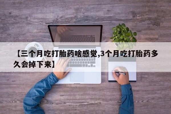 打胎药如何购买【三个月吃打胎药啥感觉,3个月吃打胎药多久会掉下来】
