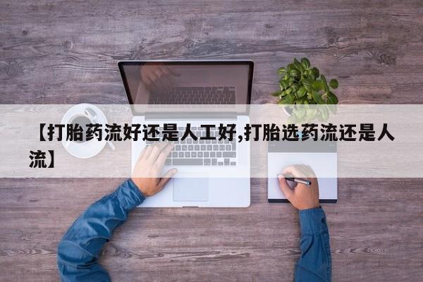 打胎药如何购买【打胎药流好还是人工好,打胎选药流还是人流】
