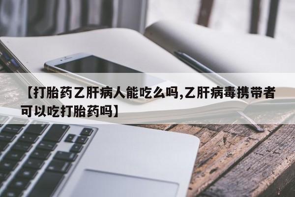 打胎药如何购买【打胎药乙肝病人能吃么吗,乙肝病毒携带者可以吃打胎药吗】