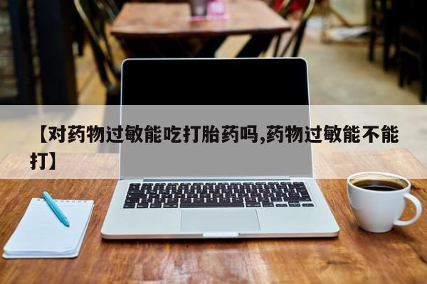 打胎药如何购买【对药物过敏能吃打胎药吗,药物过敏能不能打】