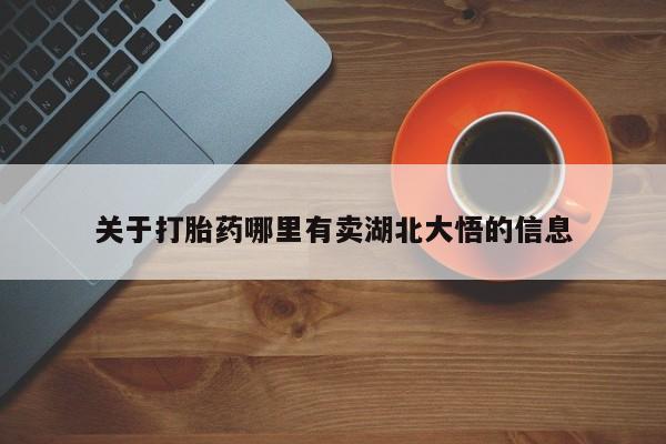 打胎药如何购买关于打胎药哪里有卖湖北大悟的信息