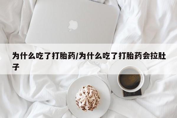 打胎药如何购买为什么吃了打胎药/为什么吃了打胎药会拉肚子