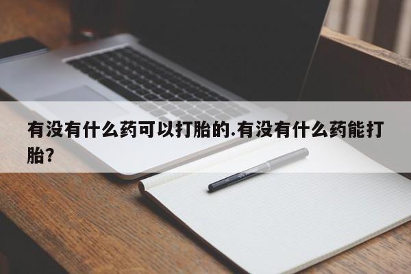 打胎药如何购买有没有什么药可以打胎的.有没有什么药能打胎？