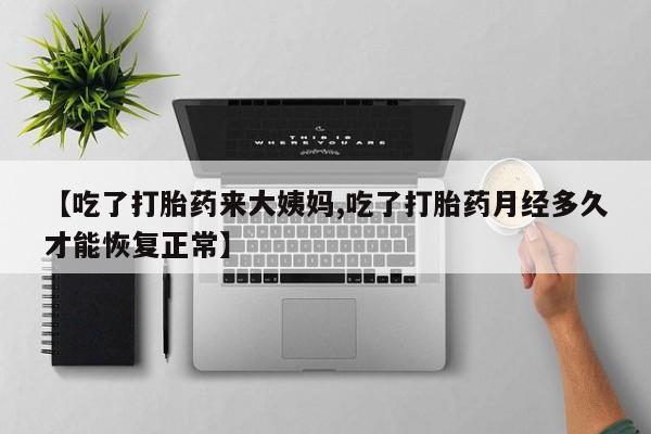 打胎药如何购买【吃了打胎药来大姨妈,吃了打胎药月经多久才能恢复正常】