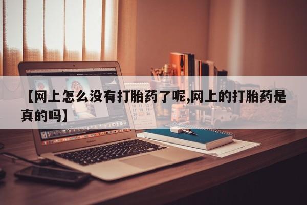 打胎药如何购买【网上怎么没有打胎药了呢,网上的打胎药是真的吗】