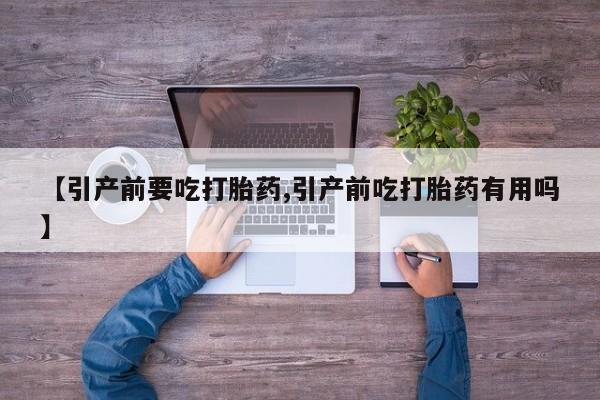 打胎药如何购买【引产前要吃打胎药,引产前吃打胎药有用吗】