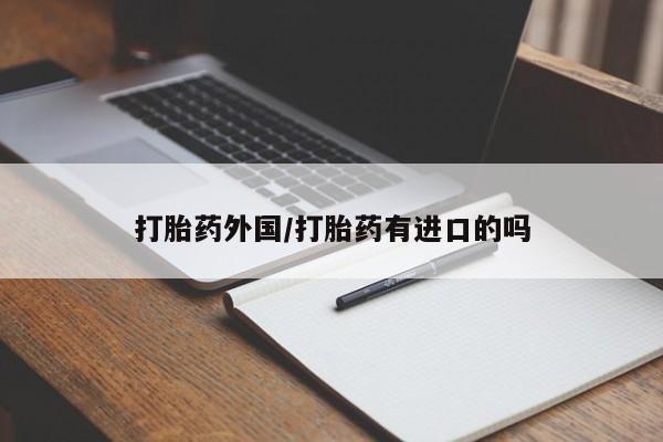 打胎药如何购买打胎药外国/打胎药有进口的吗