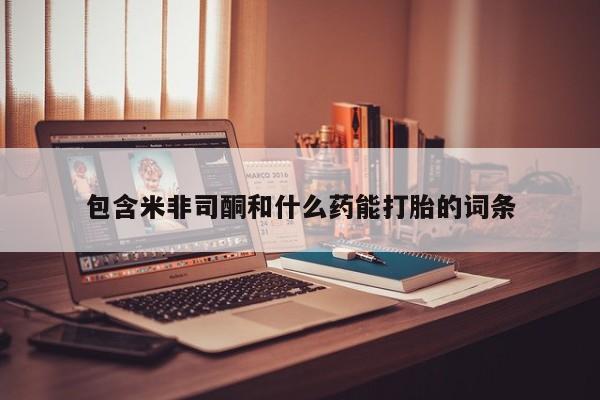 打胎药如何购买包含米非司酮和什么药能打胎的词条