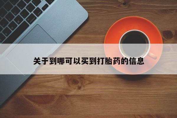 打胎药如何购买关于到哪可以买到打胎药的信息