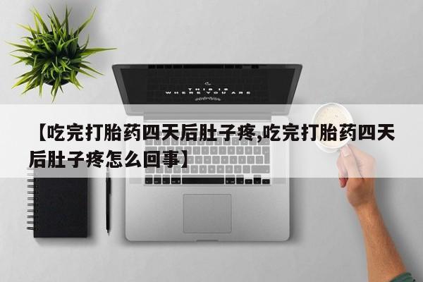打胎药如何购买【吃完打胎药四天后肚子疼,吃完打胎药四天后肚子疼怎么回事】