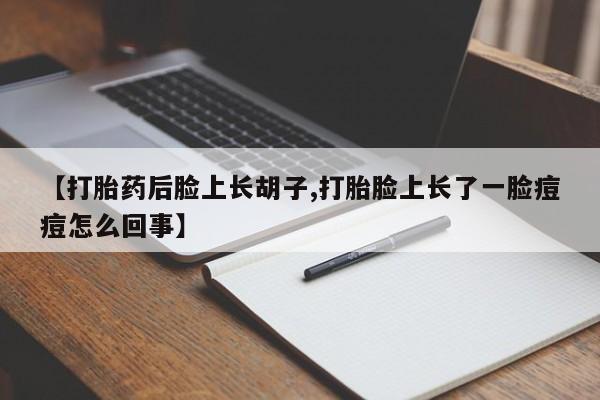 打胎药如何购买【打胎药后脸上长胡子,打胎脸上长了一脸痘痘怎么回事】