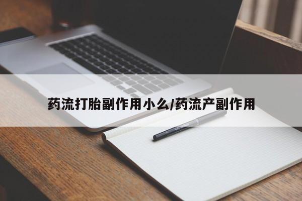 打胎药如何购买药流打胎副作用小么/药流产副作用