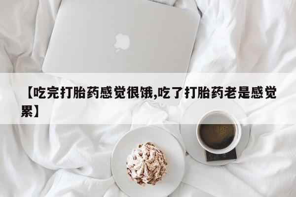 打胎药如何购买【吃完打胎药感觉很饿,吃了打胎药老是感觉累】