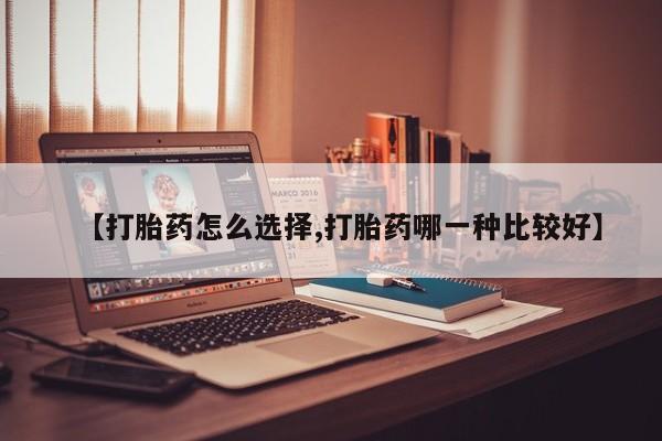 打胎药如何购买【打胎药怎么选择,打胎药哪一种比较好】