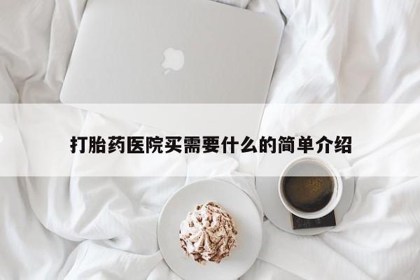 打胎药如何购买打胎药医院买需要什么的简单介绍