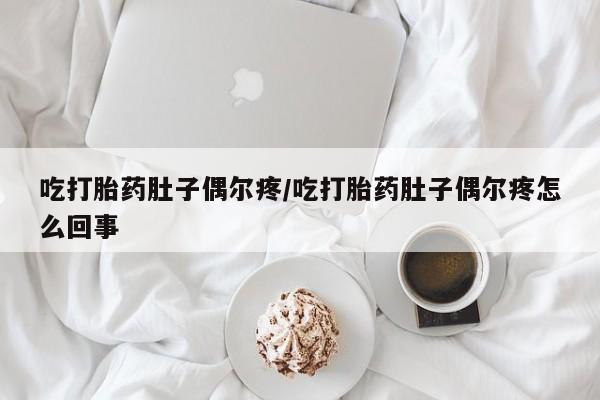 打胎药如何购买吃打胎药肚子偶尔疼/吃打胎药肚子偶尔疼怎么回事