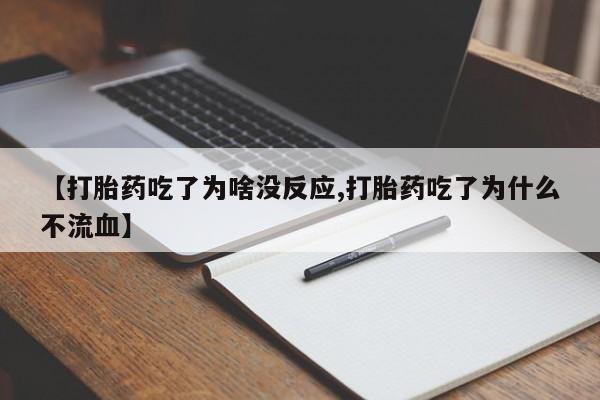 打胎药如何购买【打胎药吃了为啥没反应,打胎药吃了为什么不流血】