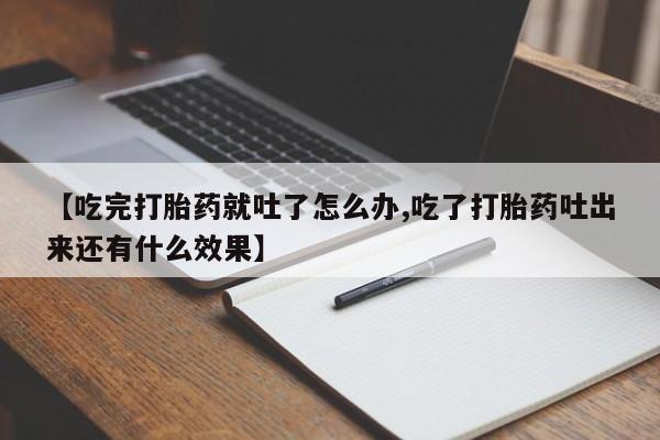 打胎药如何购买【吃完打胎药就吐了怎么办,吃了打胎药吐出来还有什么效果】